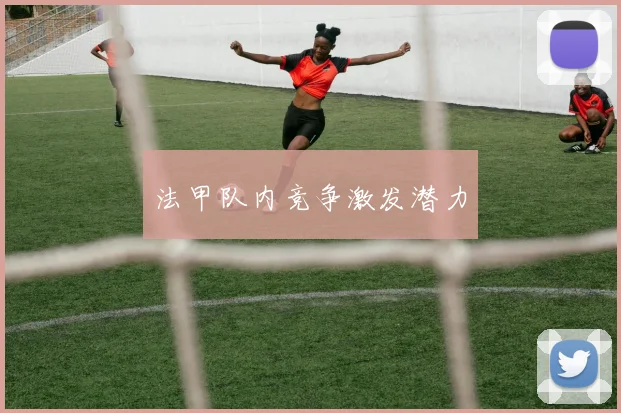 法甲队内竞争激发潜力