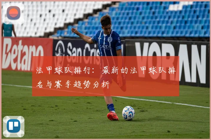 法甲球队排行：最新的法甲球队排名与赛季趋势分析