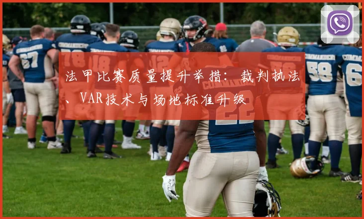 法甲比赛质量提升举措：裁判执法、VAR技术与场地标准升级