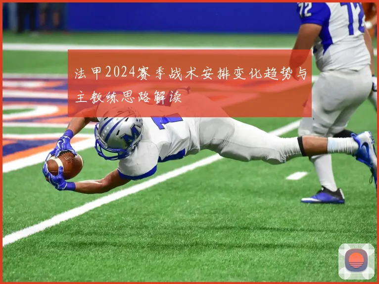 法甲2024赛季战术安排变化趋势与主教练思路解读