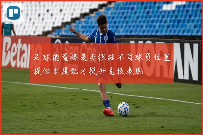足球能量棒是否根据不同球员位置提供专属配方提升竞技表现