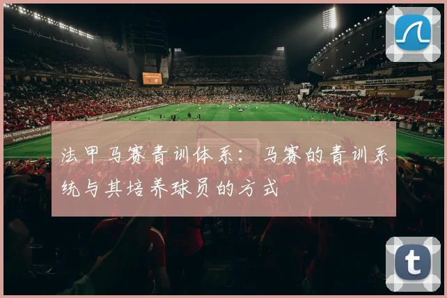 法甲马赛青训体系：马赛的青训系统与其培养球员的方式