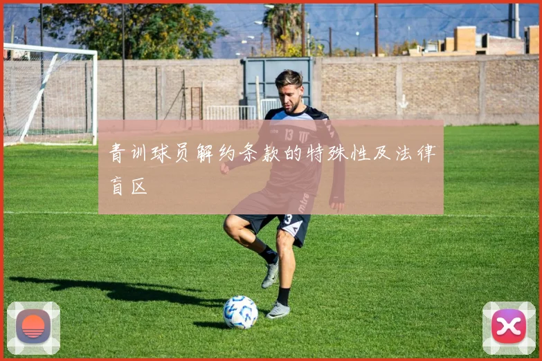 青训球员解约条款的特殊性及法律盲区